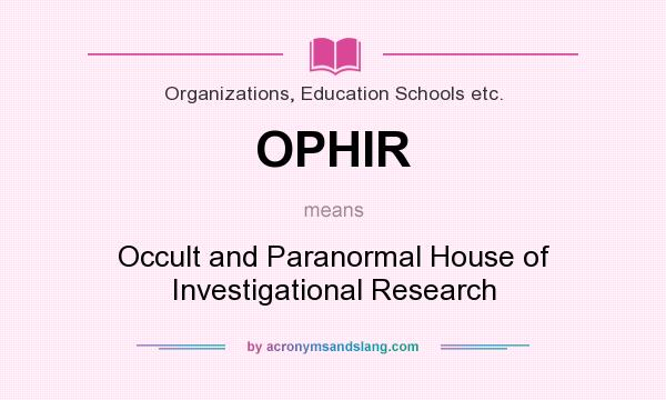 What does OPHIR mean? It stands for Occult and Paranormal House of Investigational Research