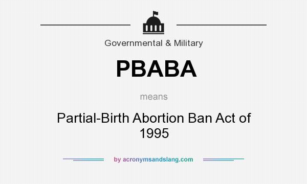 What does PBABA mean? It stands for Partial-Birth Abortion Ban Act of 1995