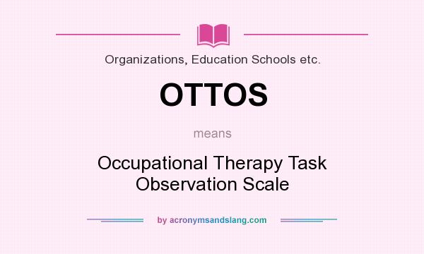 What does OTTOS mean? It stands for Occupational Therapy Task Observation Scale