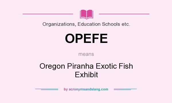 What does OPEFE mean? It stands for Oregon Piranha Exotic Fish Exhibit