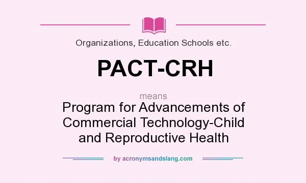 What does PACT-CRH mean? It stands for Program for Advancements of Commercial Technology-Child and Reproductive Health