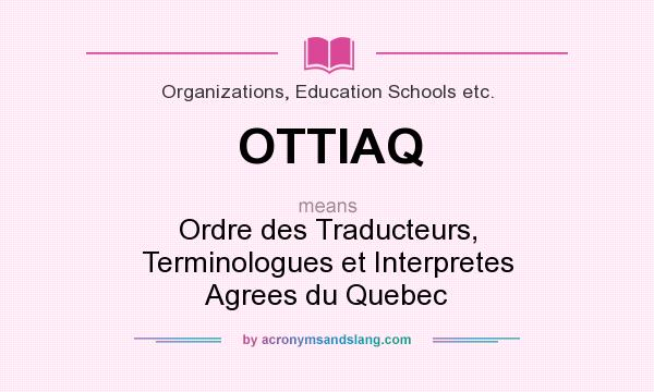 What does OTTIAQ mean? It stands for Ordre des Traducteurs, Terminologues et Interpretes Agrees du Quebec