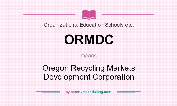 What does ORMDC mean? It stands for Oregon Recycling Markets Development Corporation