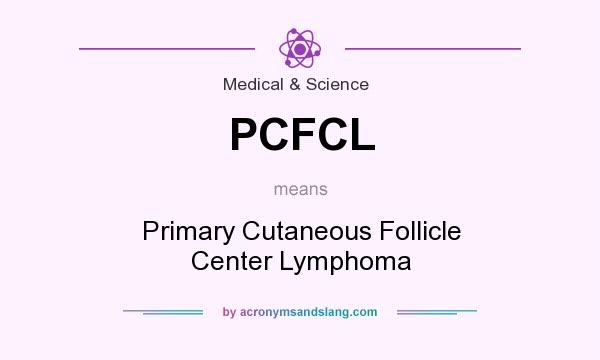 What does PCFCL mean? It stands for Primary Cutaneous Follicle Center Lymphoma