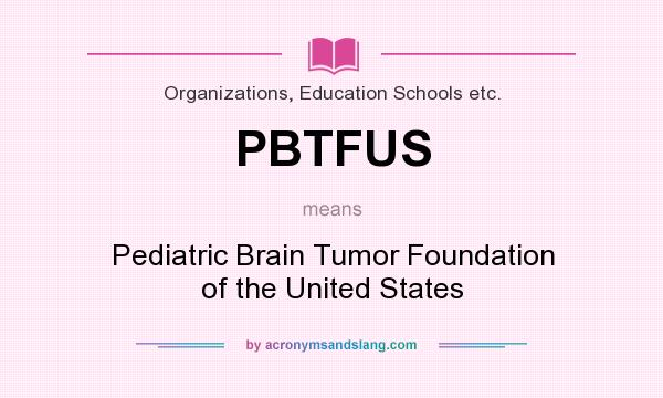 What does PBTFUS mean? It stands for Pediatric Brain Tumor Foundation of the United States