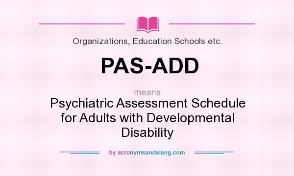What does PAS-ADD mean? It stands for Psychiatric Assessment Schedule for Adults with Developmental Disability