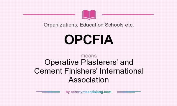 What does OPCFIA mean? It stands for Operative Plasterers` and Cement Finishers` International Association