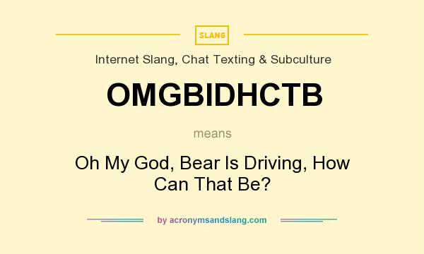 What does OMGBIDHCTB mean? It stands for Oh My God, Bear Is Driving, How Can That Be?