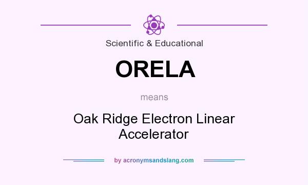 What does ORELA mean? It stands for Oak Ridge Electron Linear Accelerator
