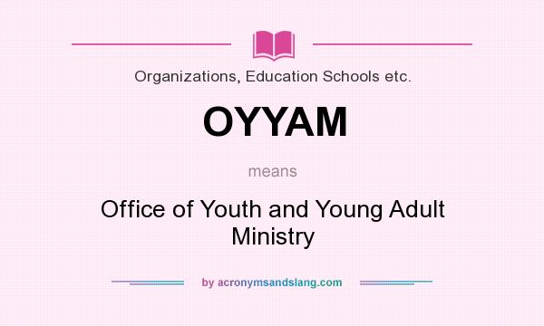What does OYYAM mean? It stands for Office of Youth and Young Adult Ministry