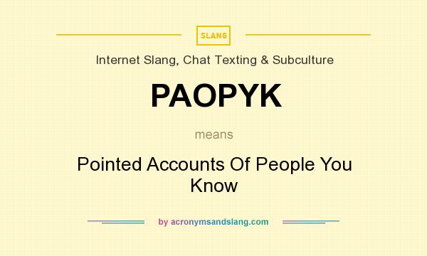 What does PAOPYK mean? It stands for Pointed Accounts Of People You Know