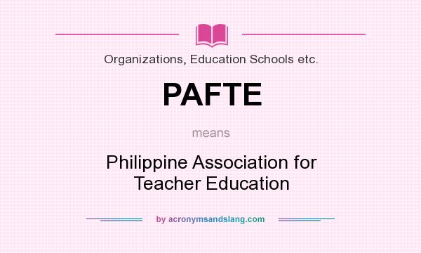 What does PAFTE mean? It stands for Philippine Association for Teacher Education