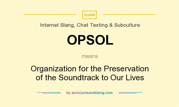 What does OPSOL mean? It stands for Organization for the Preservation of the Soundtrack to Our Lives