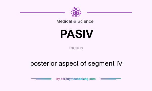 What does PASIV mean? It stands for posterior aspect of segment IV