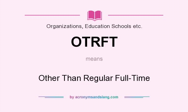 What does OTRFT mean? It stands for Other Than Regular Full-Time