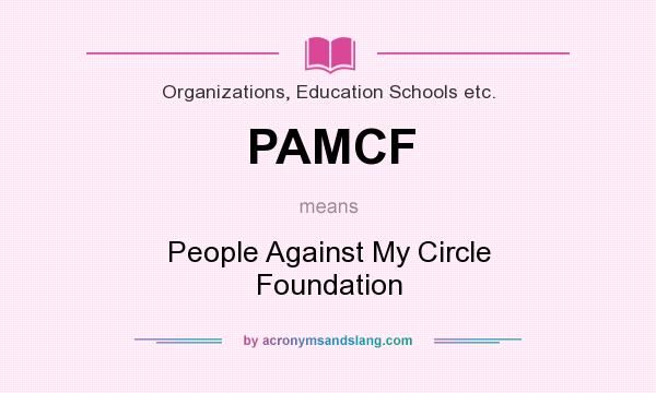 What does PAMCF mean? It stands for People Against My Circle Foundation