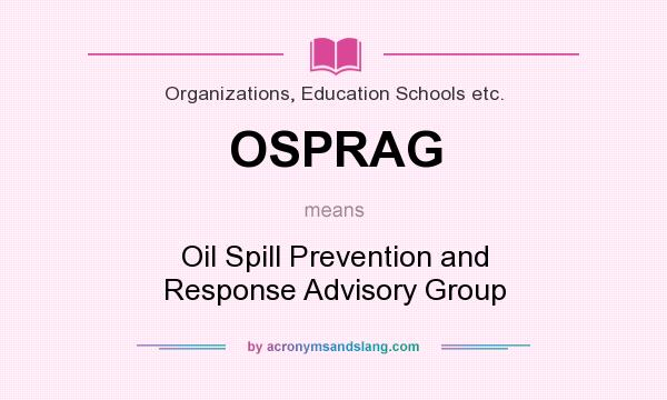 What does OSPRAG mean? It stands for Oil Spill Prevention and Response Advisory Group