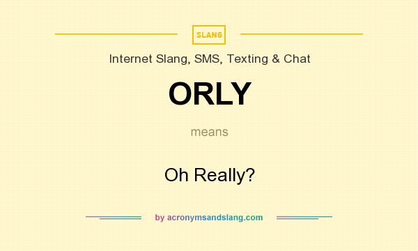 What does ORLY mean? It stands for Oh Really?