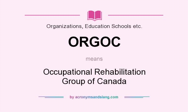 What does ORGOC mean? It stands for Occupational Rehabilitation Group of Canada
