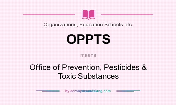 What does OPPTS mean? It stands for Office of Prevention, Pesticides & Toxic Substances