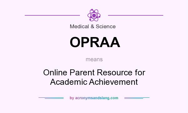 What does OPRAA mean? It stands for Online Parent Resource for Academic Achievement