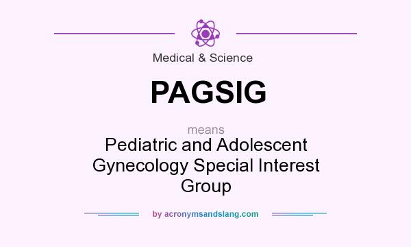What does PAGSIG mean? It stands for Pediatric and Adolescent Gynecology Special Interest Group