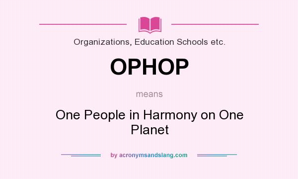 What does OPHOP mean? It stands for One People in Harmony on One Planet