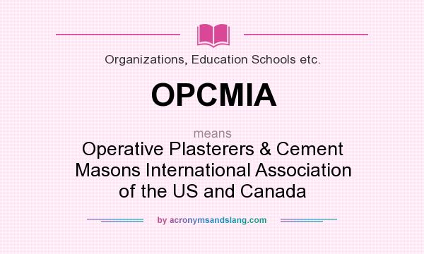 What does OPCMIA mean? It stands for Operative Plasterers & Cement Masons International Association of the US and Canada