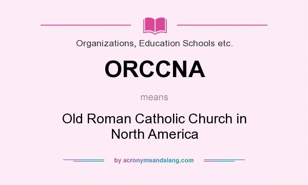 What does ORCCNA mean? It stands for Old Roman Catholic Church in North America