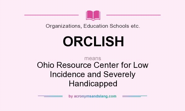 What does ORCLISH mean? It stands for Ohio Resource Center for Low Incidence and Severely Handicapped