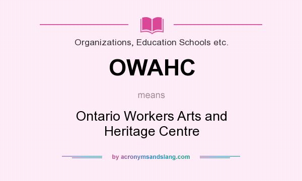 What does OWAHC mean? It stands for Ontario Workers Arts and Heritage Centre