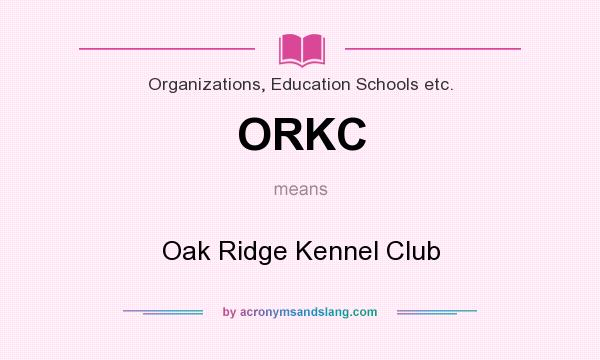What does ORKC mean? It stands for Oak Ridge Kennel Club