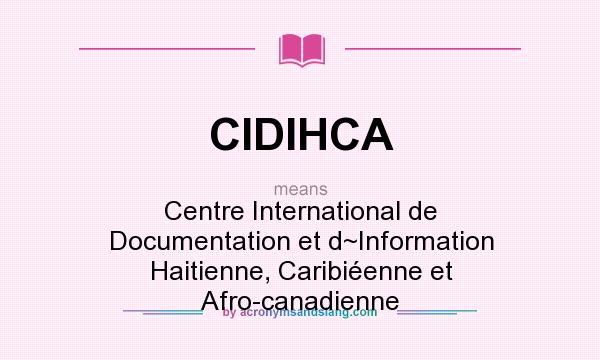 What does CIDIHCA mean? It stands for Centre International de Documentation et d~Information Haitienne, Caribiéenne et Afro-canadienne