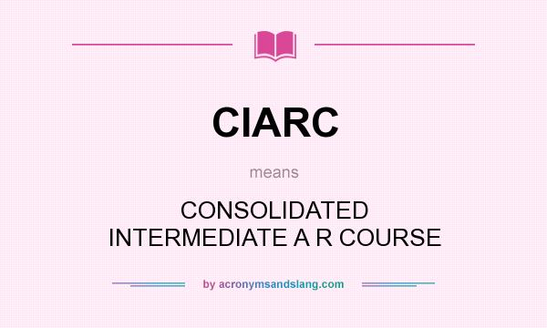 What does CIARC mean? It stands for CONSOLIDATED INTERMEDIATE A R COURSE