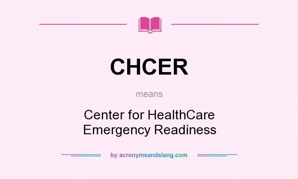 What does CHCER mean? It stands for Center for HealthCare Emergency Readiness