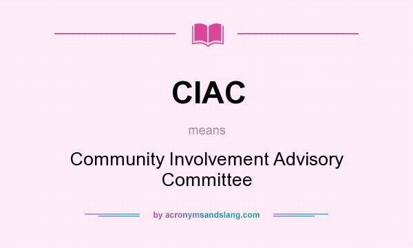 What does CIAC mean? It stands for Community Involvement Advisory Committee