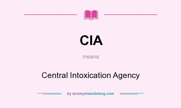 What does CIA mean? It stands for Central Intoxication Agency