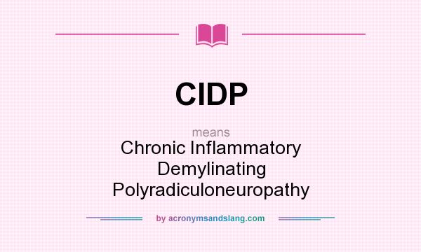 What does CIDP mean? It stands for Chronic Inflammatory Demylinating Polyradiculoneuropathy