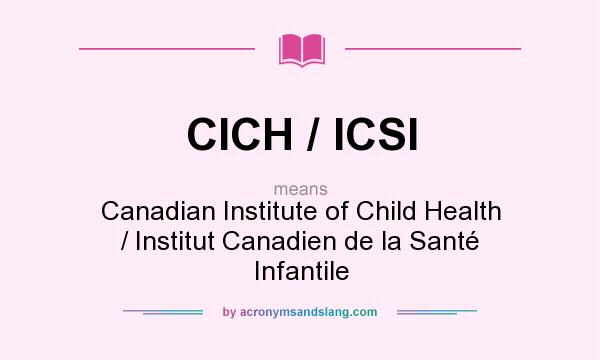What does CICH / ICSI mean? It stands for Canadian Institute of Child Health / Institut Canadien de la Santé Infantile
