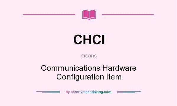 What does CHCI mean? It stands for Communications Hardware Configuration Item