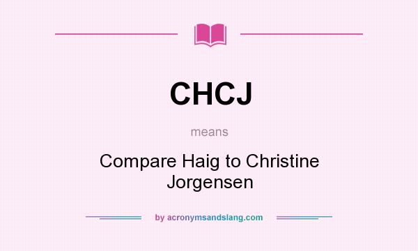 What does CHCJ mean? It stands for Compare Haig to Christine Jorgensen