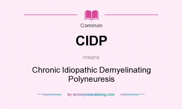 What does CIDP mean? It stands for Chronic Idiopathic Demyelinating Polyneuresis