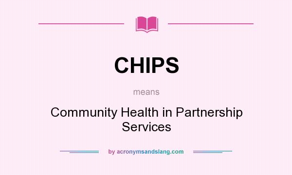 What does CHIPS mean? It stands for Community Health in Partnership Services