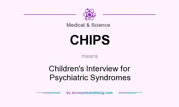 What does CHIPS mean? It stands for Children`s Interview for Psychiatric Syndromes