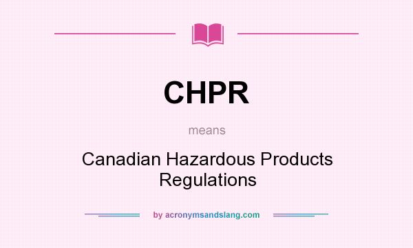 What does CHPR mean? It stands for Canadian Hazardous Products Regulations