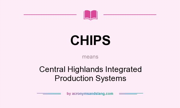 What does CHIPS mean? It stands for Central Highlands Integrated Production Systems