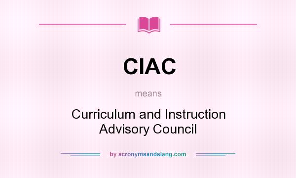 What does CIAC mean? It stands for Curriculum and Instruction Advisory Council