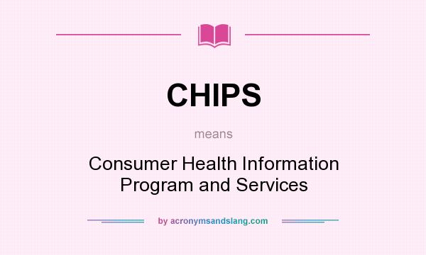What does CHIPS mean? It stands for Consumer Health Information Program and Services