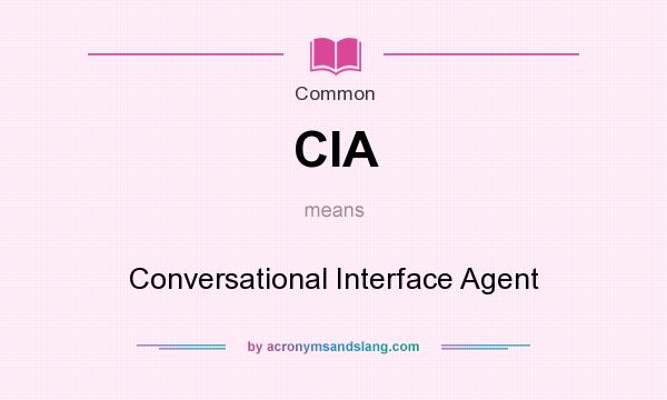 What does CIA mean? It stands for Conversational Interface Agent