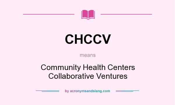 What does CHCCV mean? It stands for Community Health Centers Collaborative Ventures